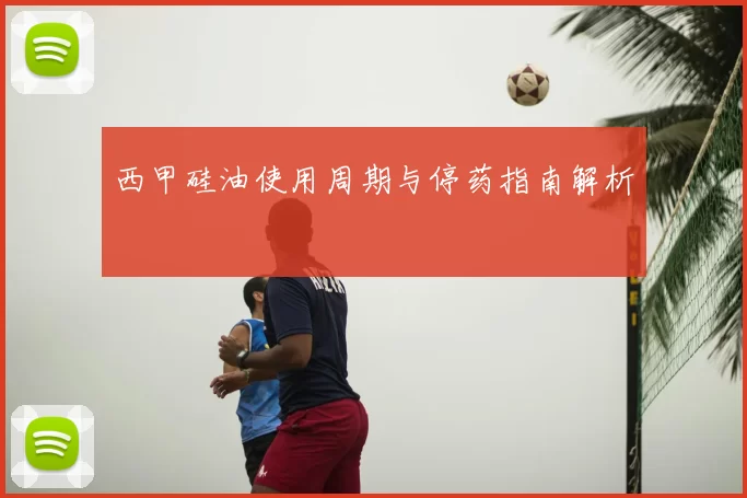 西甲硅油使用周期与停药指南解析