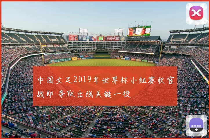 中国女足2019年世界杯小组赛收官战即 争取出线关键一役