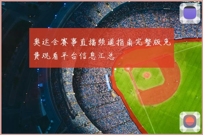 奥运会赛事直播频道指南完整版免费观看平台信息汇总