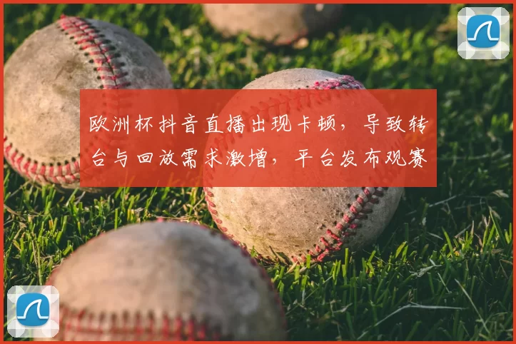 欧洲杯抖音直播出现卡顿，导致转台与回放需求激增，平台发布观赛补偿方案