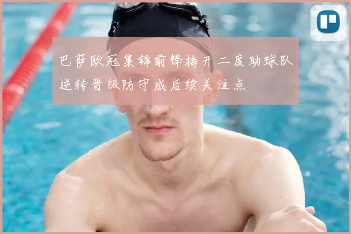 巴萨欧冠集锦前锋梅开二度助球队逆转晋级防守成后续关注点