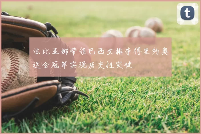 法比亚娜带领巴西女排夺得里约奥运会冠军实现历史性突破