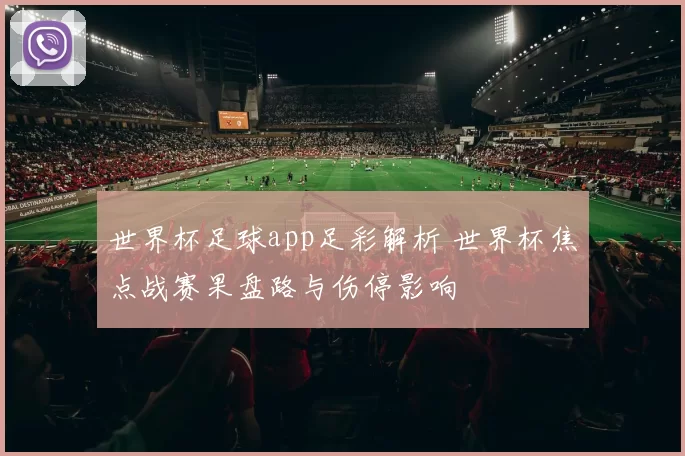 世界杯足球app足彩解析 世界杯焦点战赛果盘路与伤停影响