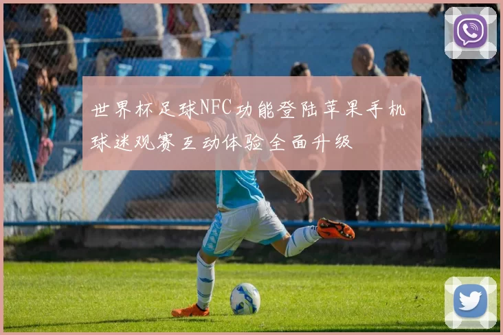 世界杯足球NFC功能登陆苹果手机 球迷观赛互动体验全面升级