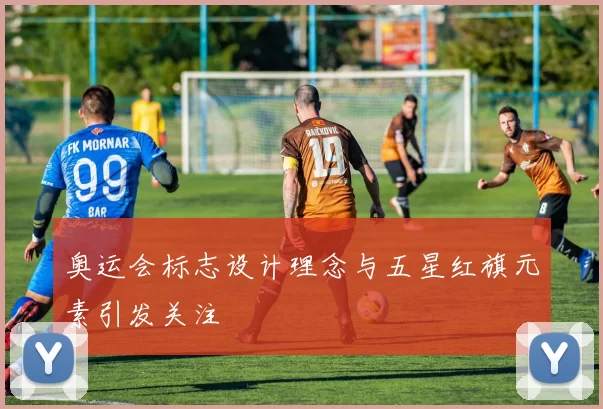 奥运会标志设计理念与五星红旗元素引发关注