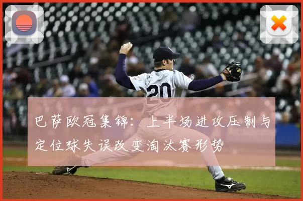 巴萨欧冠集锦:上半场进攻压制与定位球失误改变淘汰赛形势