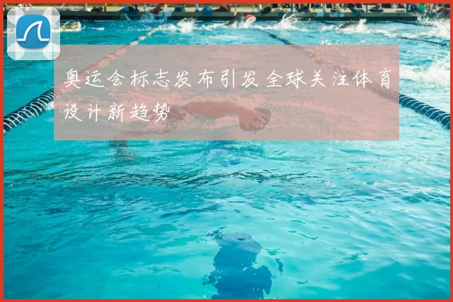 奥运会标志发布引发全球关注体育设计新趋势