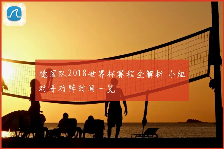 德国队2018世界杯赛程全解析 小组对手对阵时间一览