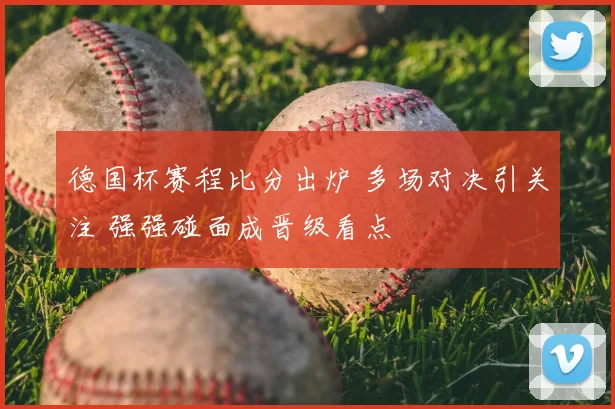 德国杯赛程比分出炉 多场对决引关注 强强碰面成晋级看点