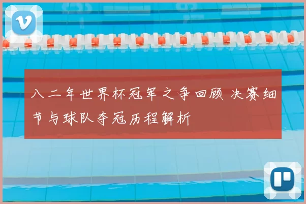 八二年世界杯冠军之争回顾 决赛细节与球队夺冠历程解析