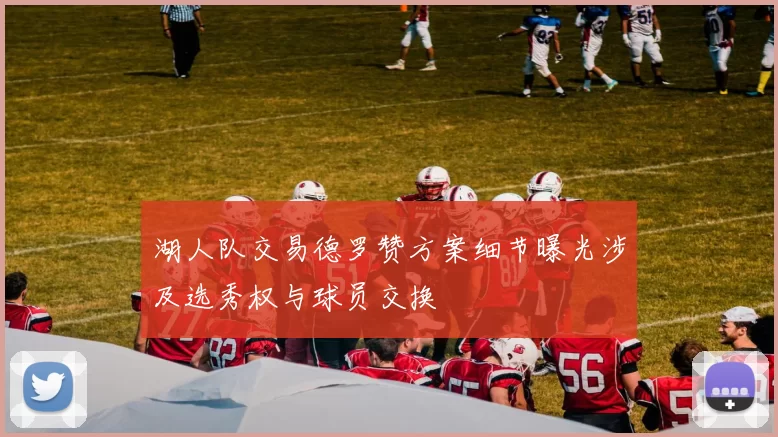 湖人队交易德罗赞方案细节曝光涉及选秀权与球员交换