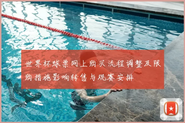 世界杯球票网上购买流程调整及限购措施影响转售与观赛安排