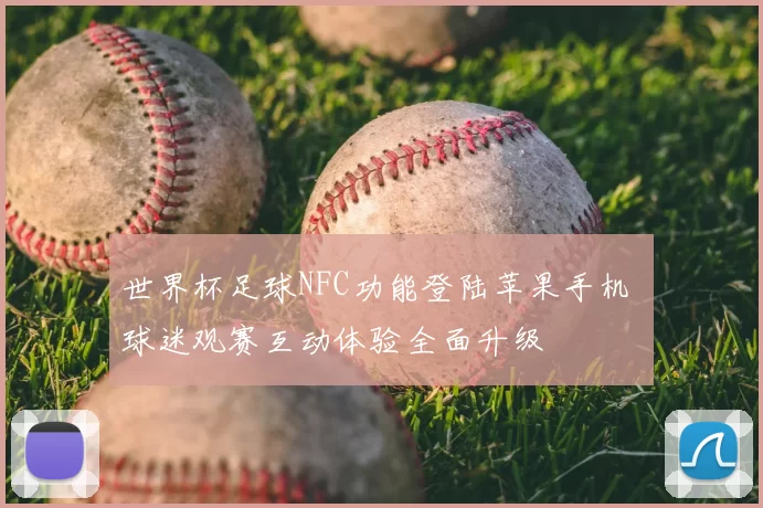 世界杯足球NFC功能登陆苹果手机 球迷观赛互动体验全面升级