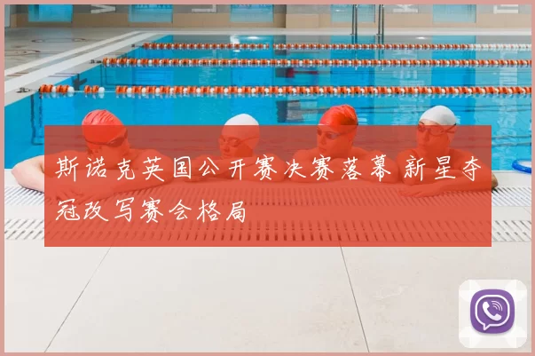 斯诺克英国公开赛决赛落幕 新星夺冠改写赛会格局