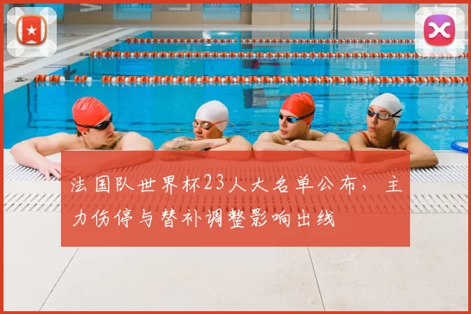 法国队世界杯23人大名单公布，主力伤停与替补调整影响出线