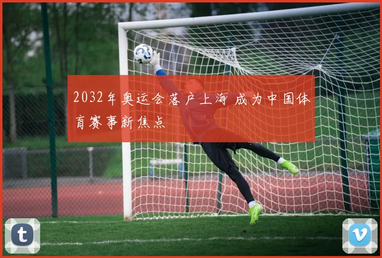 2032年奥运会落户上海 成为中国体育赛事新焦点