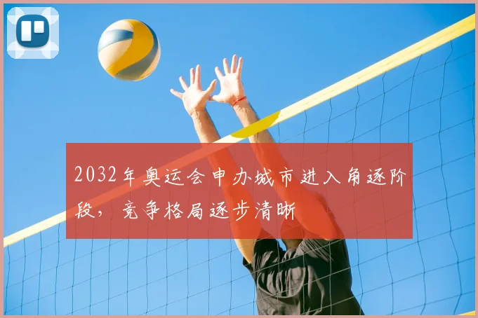 2032年奥运会申办城市进入角逐阶段,竞争格局逐步清晰