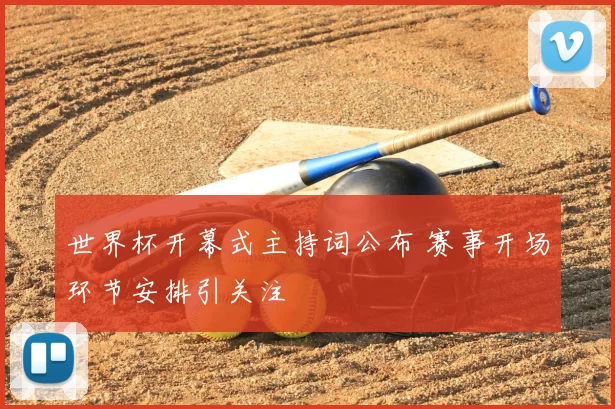 世界杯开幕式主持词公布 赛事开场环节安排引关注