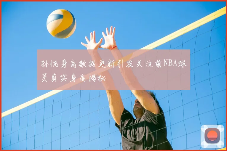 孙悦身高数据更新引发关注前NBA球员真实身高揭秘