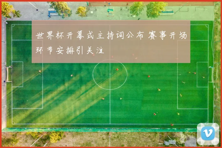 世界杯开幕式主持词公布 赛事开场环节安排引关注
