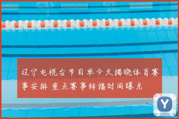 辽宁电视台节目单今天揭晓体育赛事安排 重点赛事转播时间曝光
