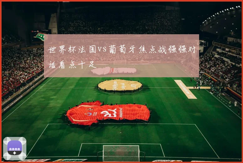世界杯法国vs葡萄牙焦点战强强对话看点十足