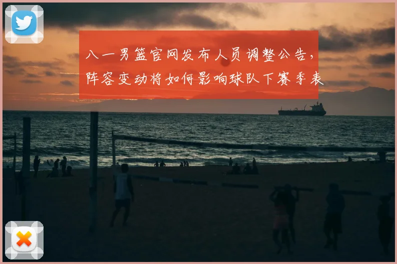 八一男篮官网发布人员调整公告，阵容变动将如何影响球队下赛季表现