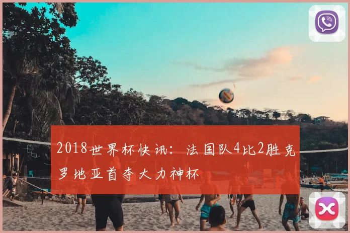 2018世界杯快讯:法国队4比2胜克罗地亚首夺大力神杯